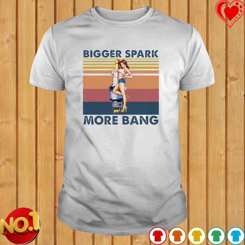 Bigger Spark More Bang Vintage Shirt Hoodie Sweater Long Sleeve And Tank Top