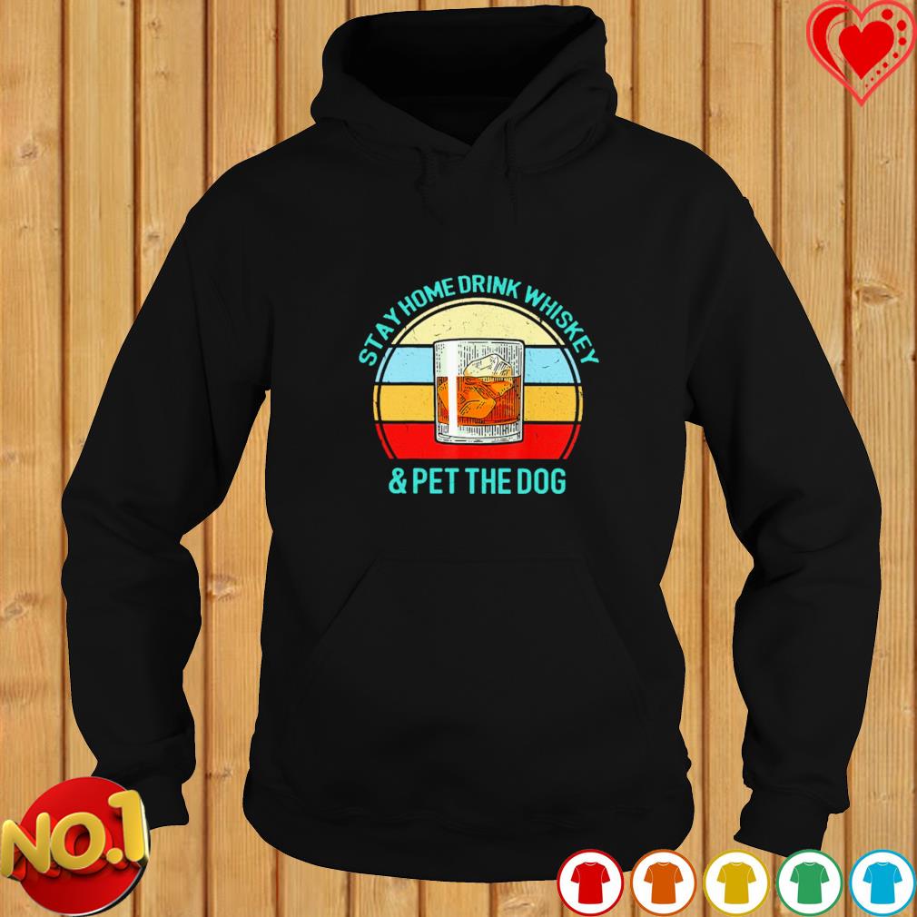 Stay home drink whiskey and pet the dog vintage s hoodie Stay home drink whiskey and pet the dog vintage s hoodie