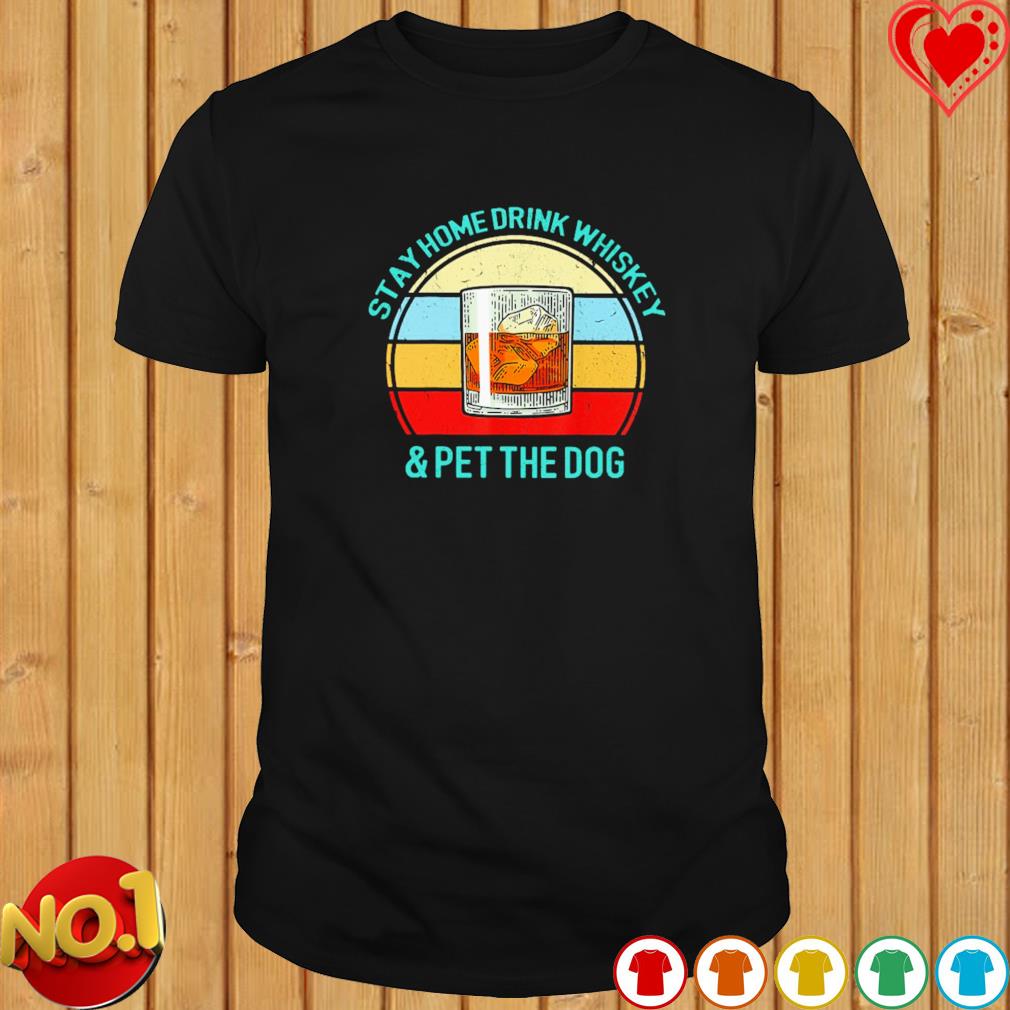 Stay home drink whiskey and pet the dog vintage shirt Stay home drink whiskey and pet the dog vintage shirt