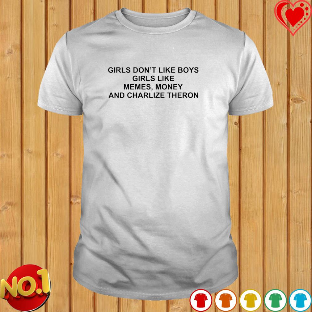 Girls Don T Like Boys Girls Like Memes Money And Charlize Theron Shirt Hoodie Sweater Long Sleeve And Tank Top