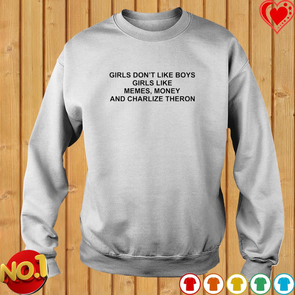 Girls Don T Like Boys Girls Like Memes Money And Charlize Theron Shirt Hoodie Sweater Long Sleeve And Tank Top
