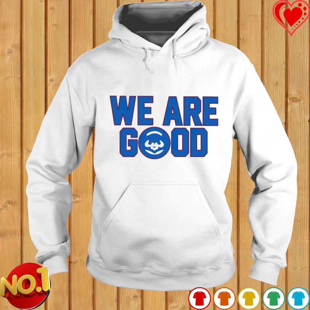 We Are Good Cubs shirt, hoodie, sweater, long sleeve and tank top