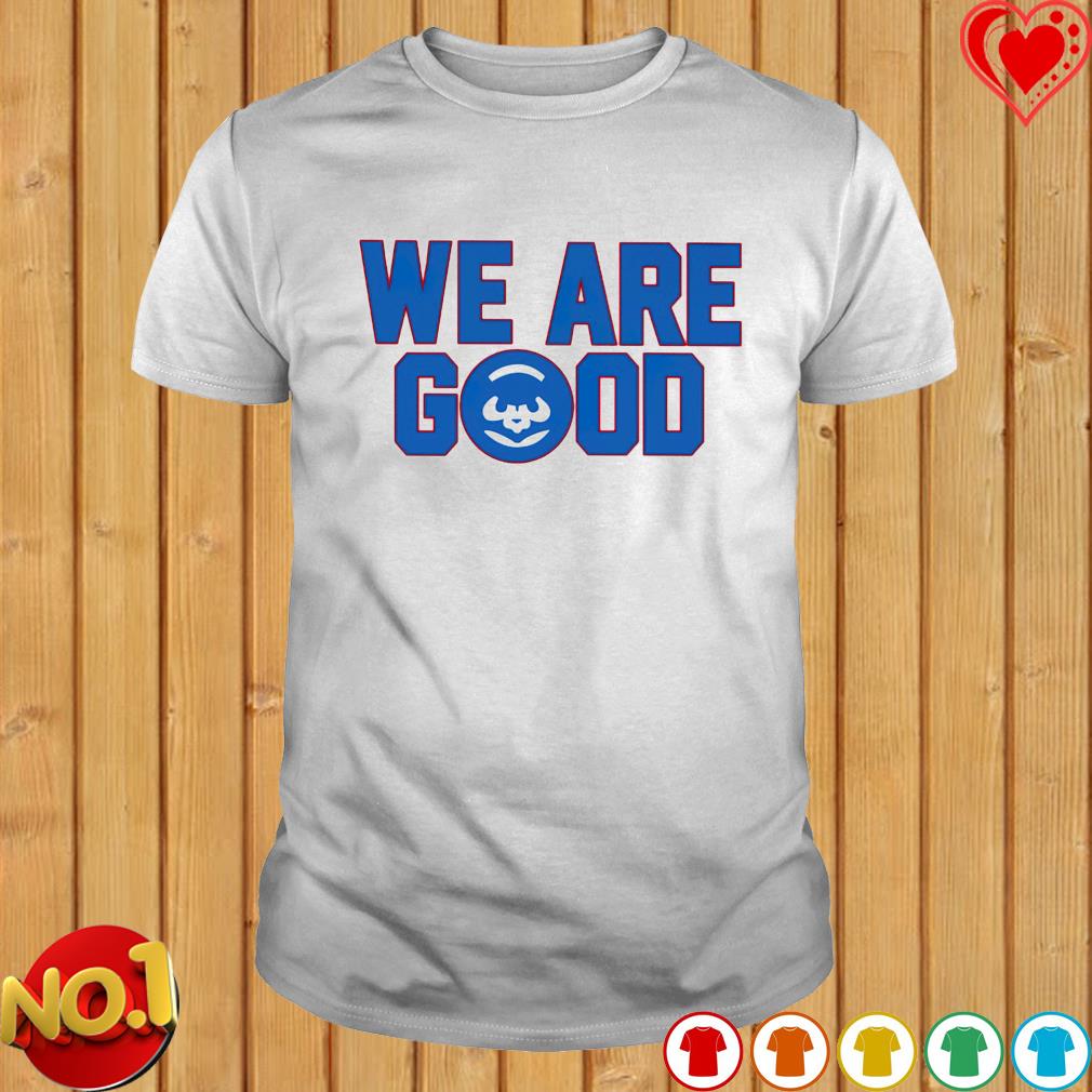 We Are Good Cubs shirt, hoodie, sweater, long sleeve and tank top