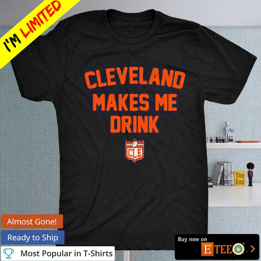 Cleveland makes me drink CLE shirt