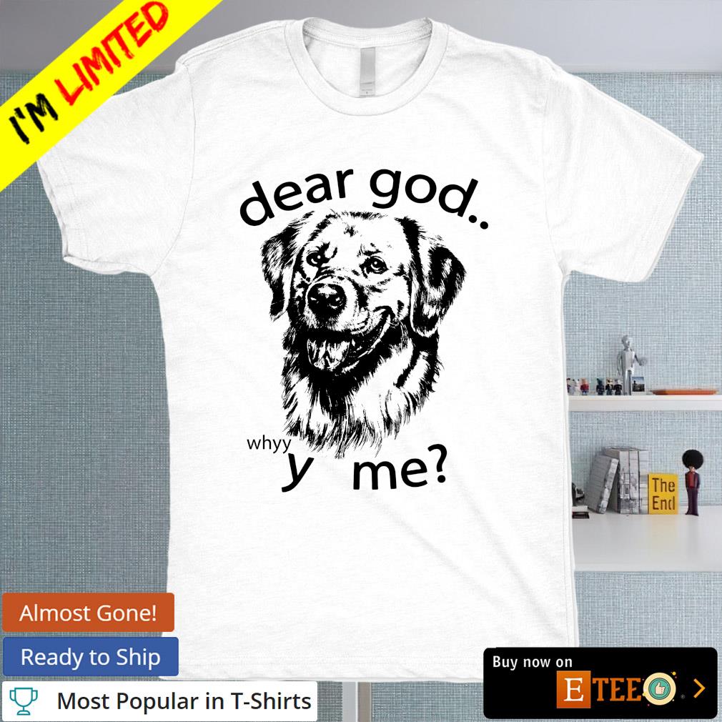 Dear God why me dog shirt