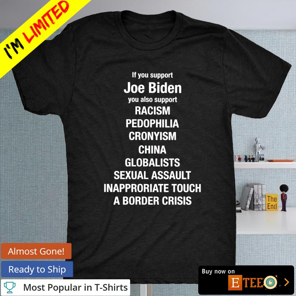 If you support Joe Biden you also support racism pedophilia cronyism China shirt