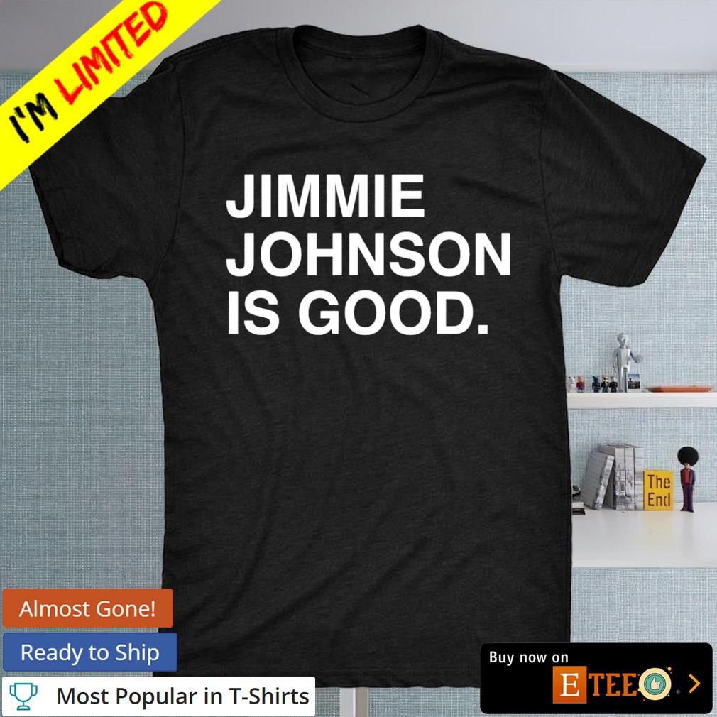 Jimmie johnson is good shirt