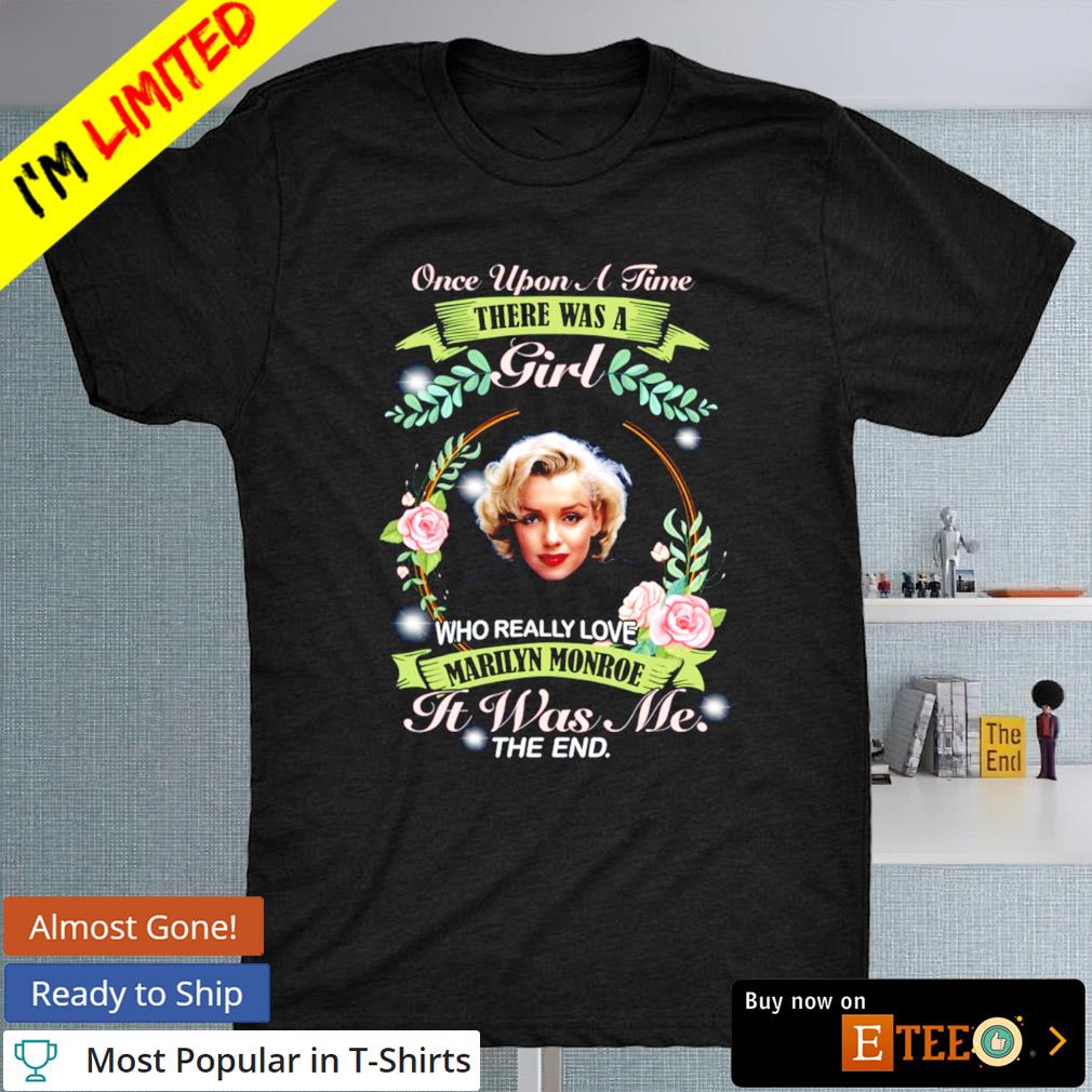 Marilyn Monroe once upon a time there was a girl who really love marilyn monroe it was me shirt