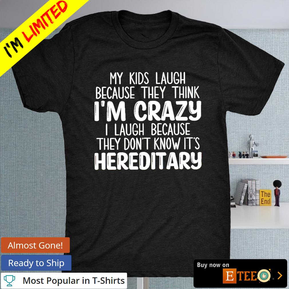 My kids laugh because they think I'm crazy I laugh because they don't know it's hereditary shirt