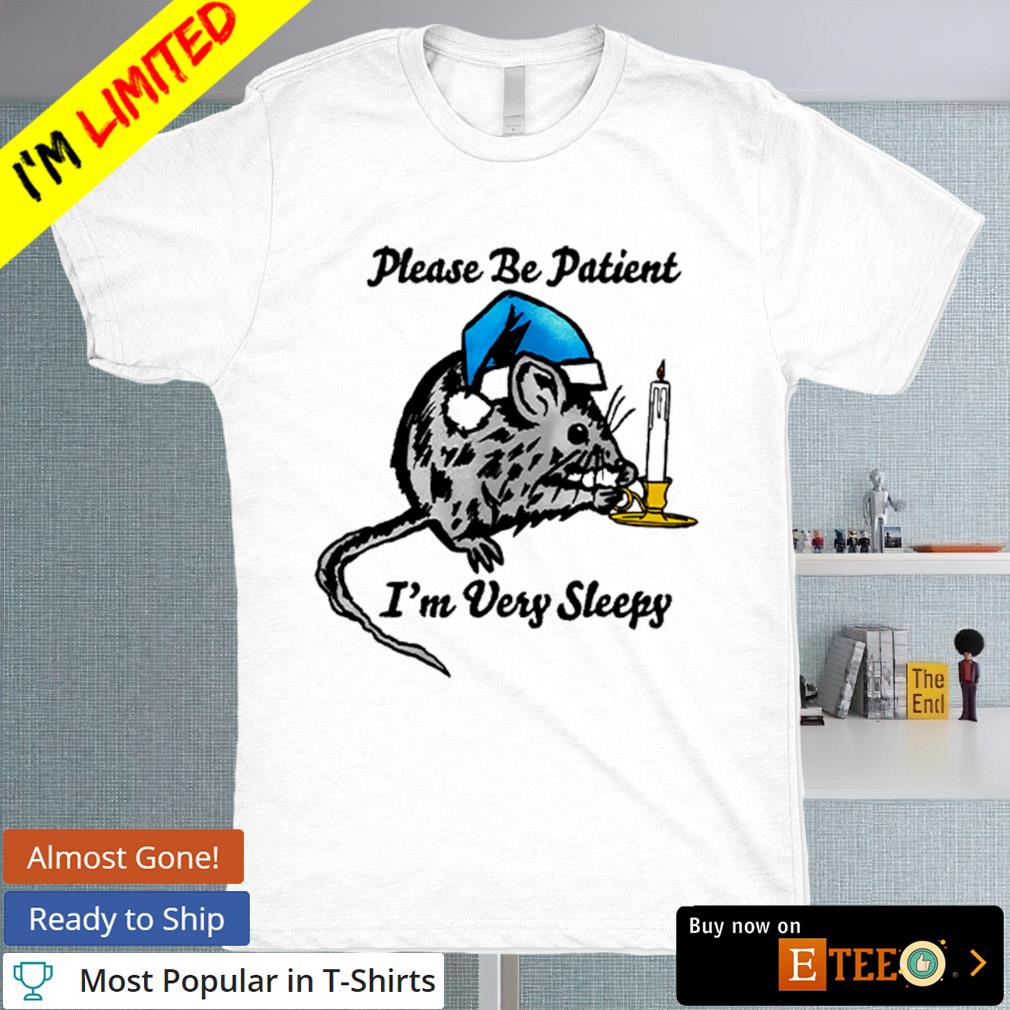 Please be patient I'm very sleepy shirt