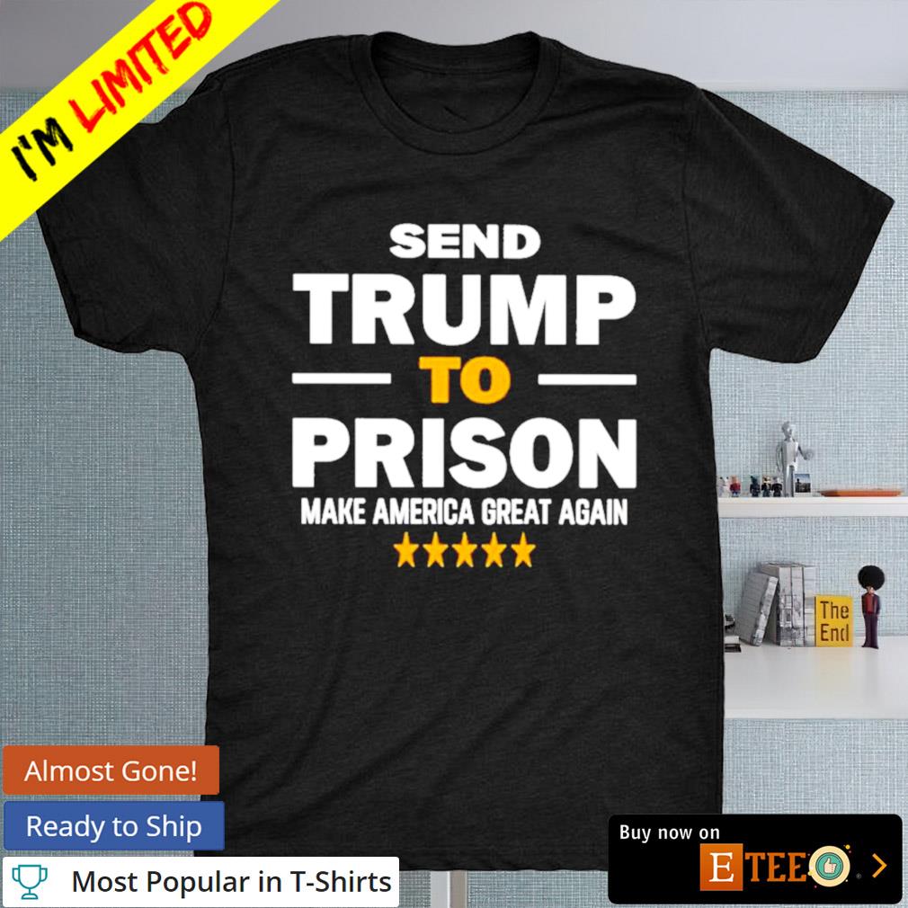 Send Trump to prison make America great again shirt
