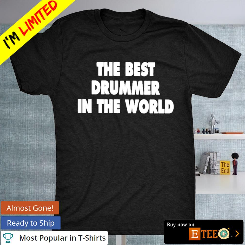 The best drummer in the world shirt