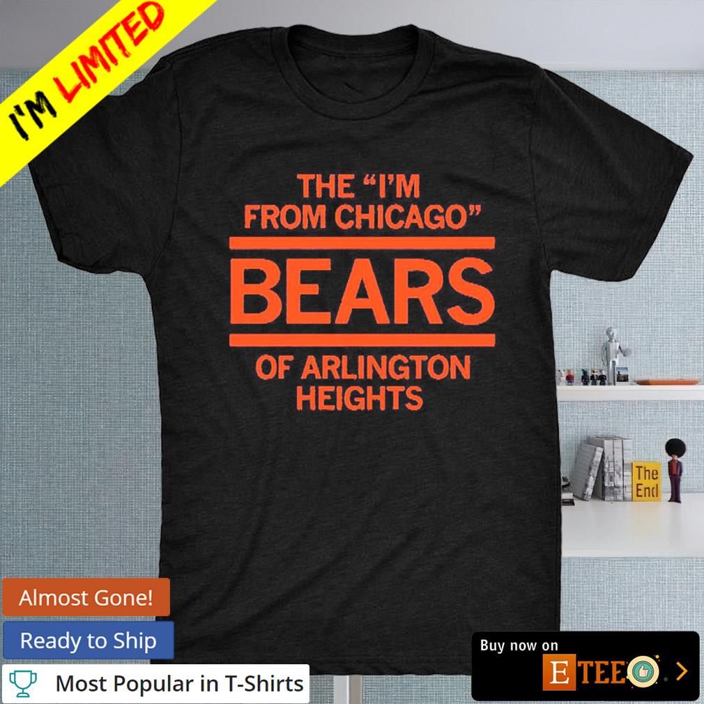 Buy The I'm From Chicago Bears Of Arlington Heights Shirt For Free Shipping  CUSTOM XMAS PRODUCT COMPANY