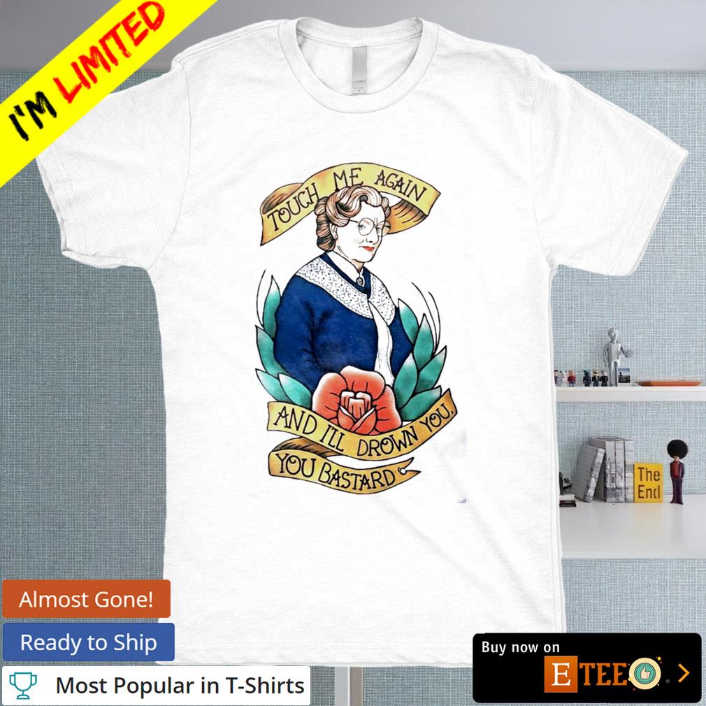 Touch me again and I'll drown you you bastard shirt