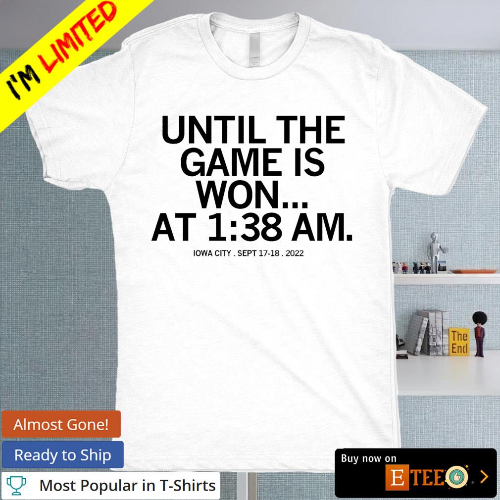 Until the game is won at 138 am Iowa City shirt