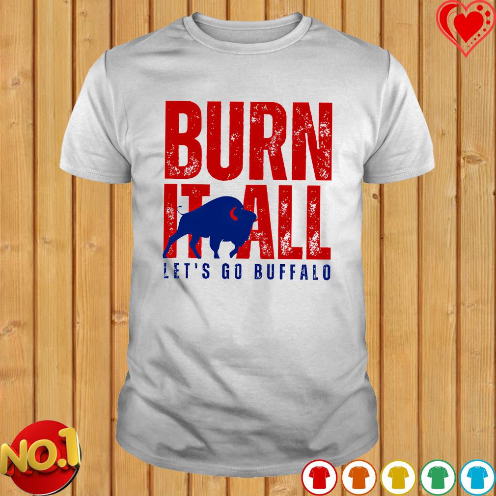 Burn it all let’s go Buffalo T-shirt
