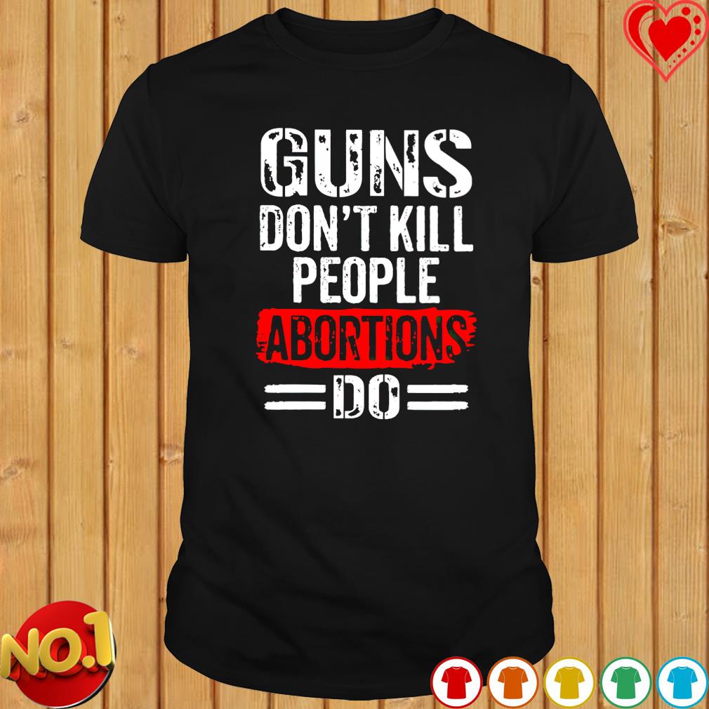 Guns don't kill people abortions do T-shirt