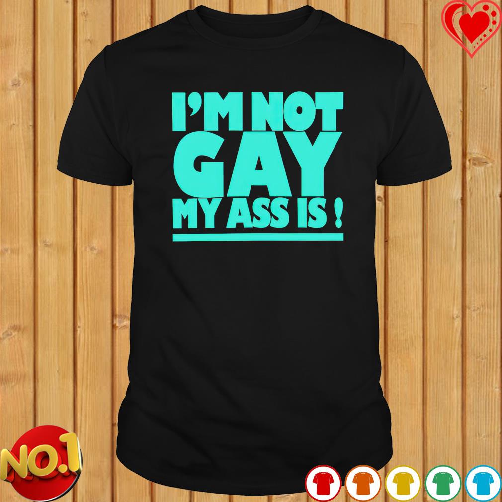 I’m not gay my ass is shirt