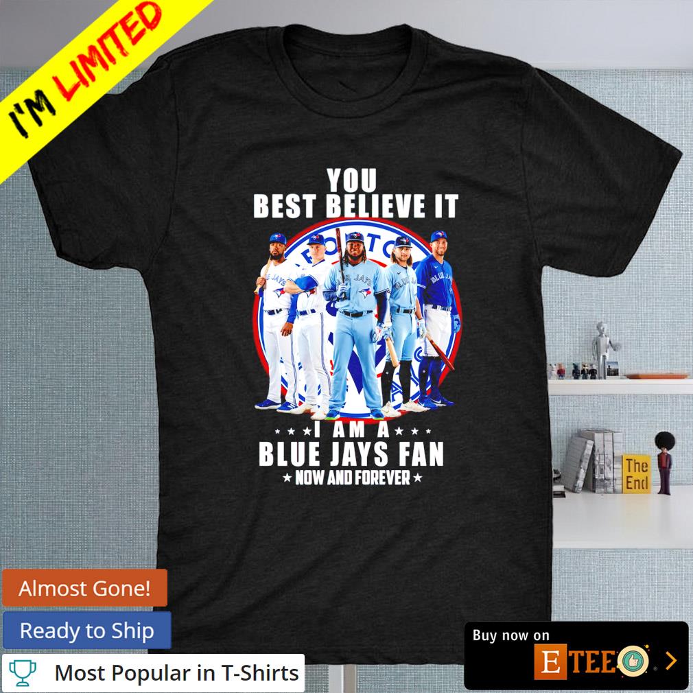 You best believe it I am a Toronto Blue Jays now and forever shirt