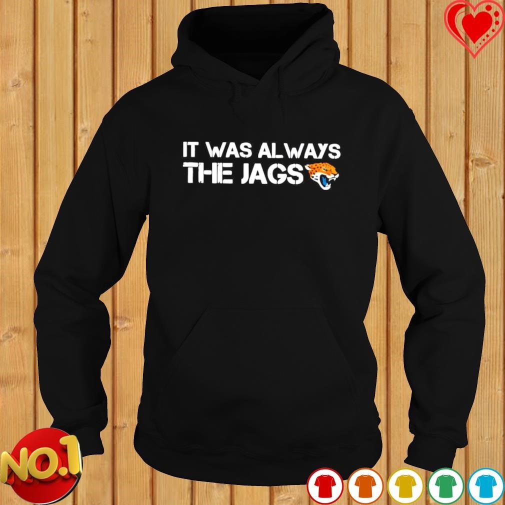 It Was Always The Jaguars Shirt, hoodie, sweater, long sleeve and