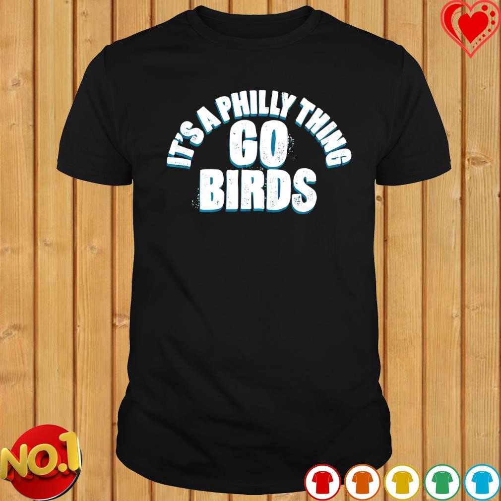 It's a Philly thing go birds Philadelphia shirt