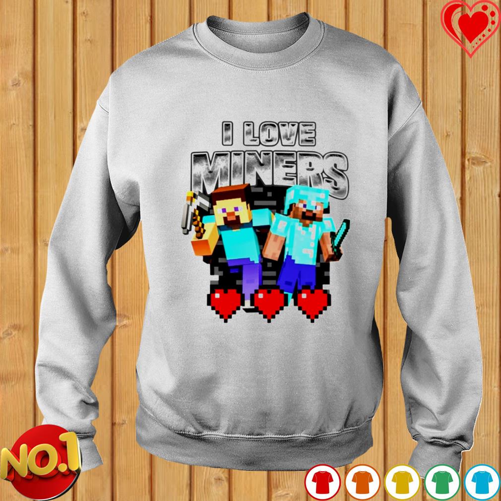 Minecraft I love miners 2023 shirt, hoodie, sweater, long sleeve and tank  top