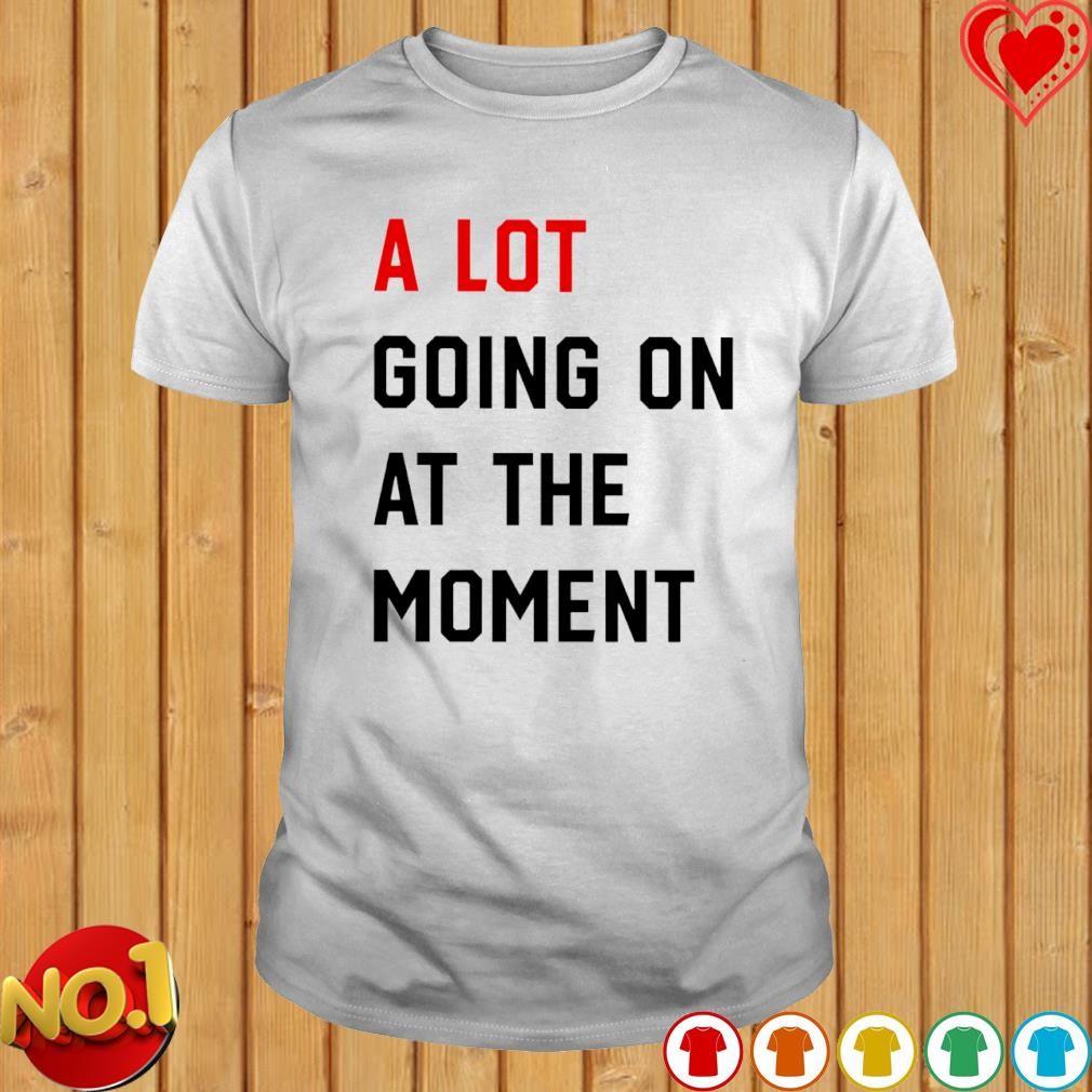 A lot going on at the moment the eras tour 2023 shirt