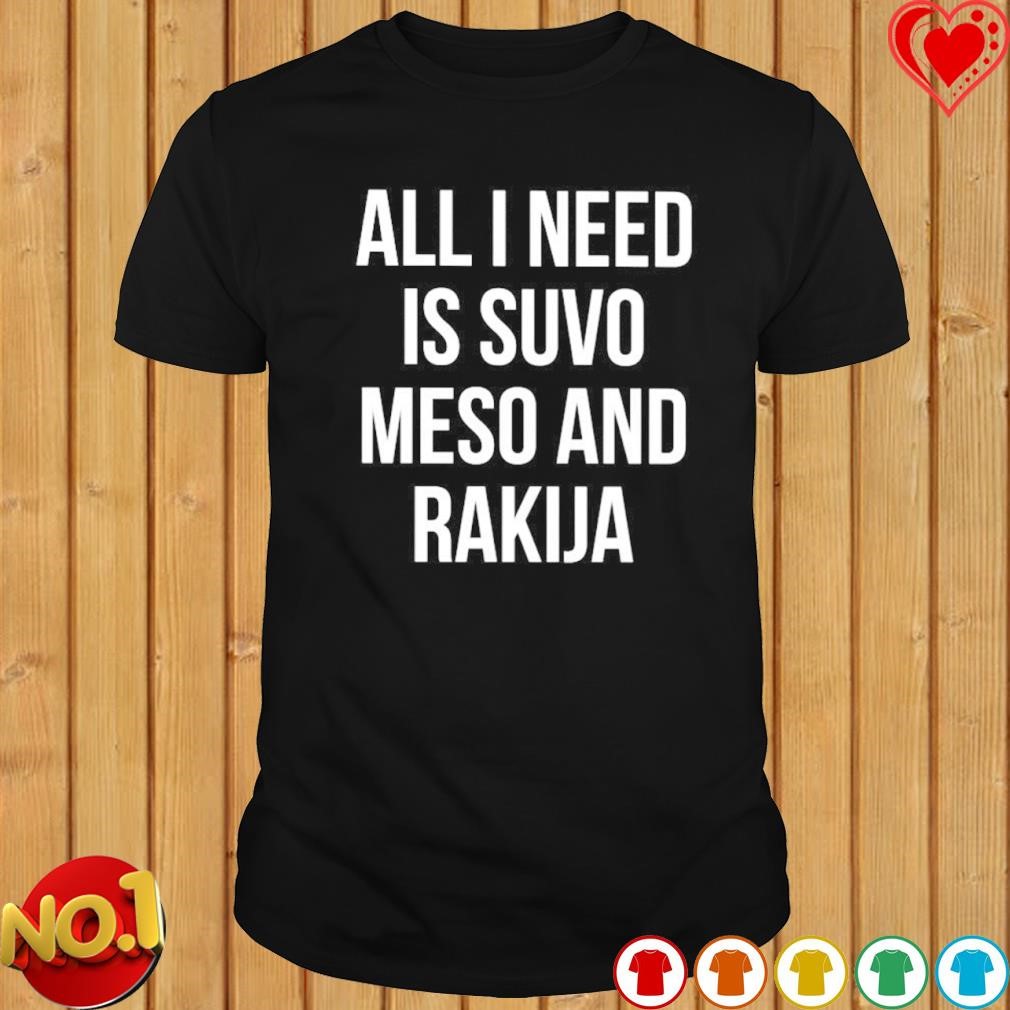 All I need is suvo meso and rakija T-shirt
