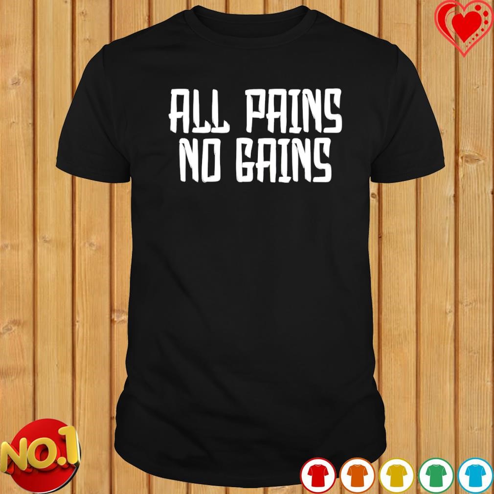 All Pains No Gains shirt