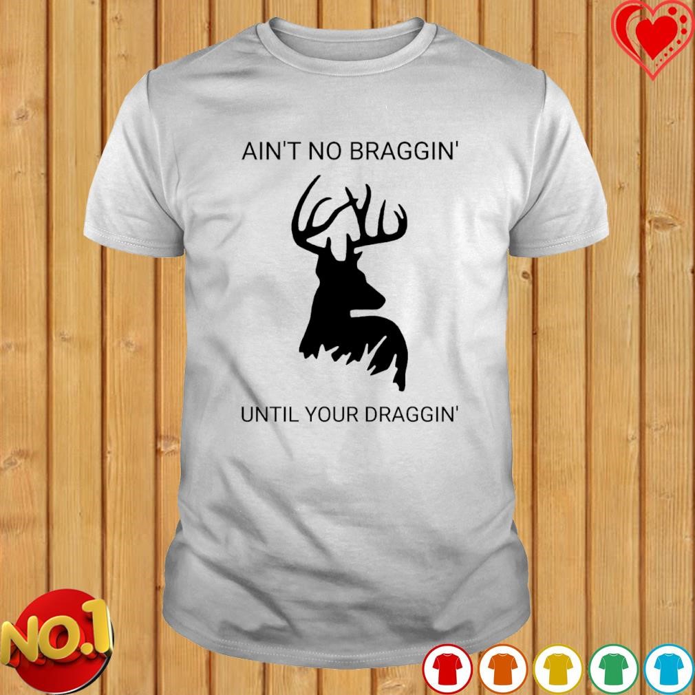 Dear Ain't no braggin until your draggin' shirt