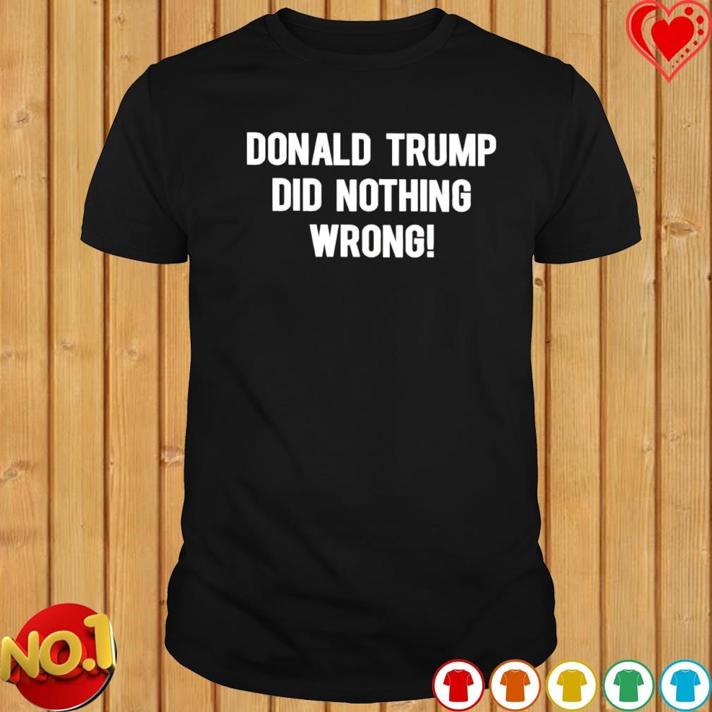 Donald Trump did nothing wrong T-shirt