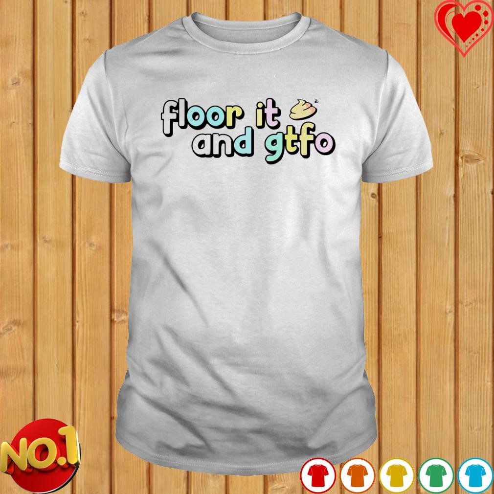 Floor it and gtfo shirt