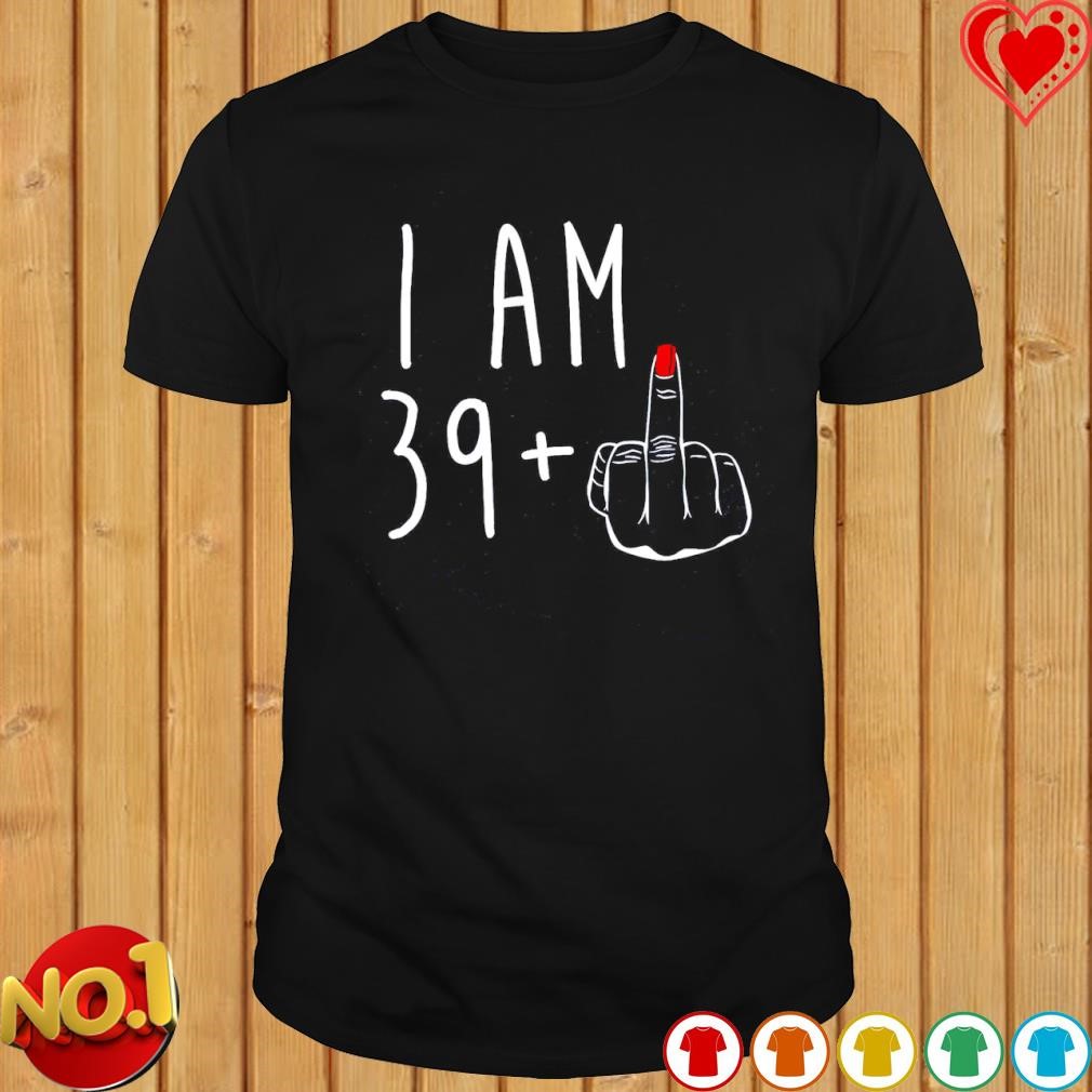 I am 39 fuck T-shirt