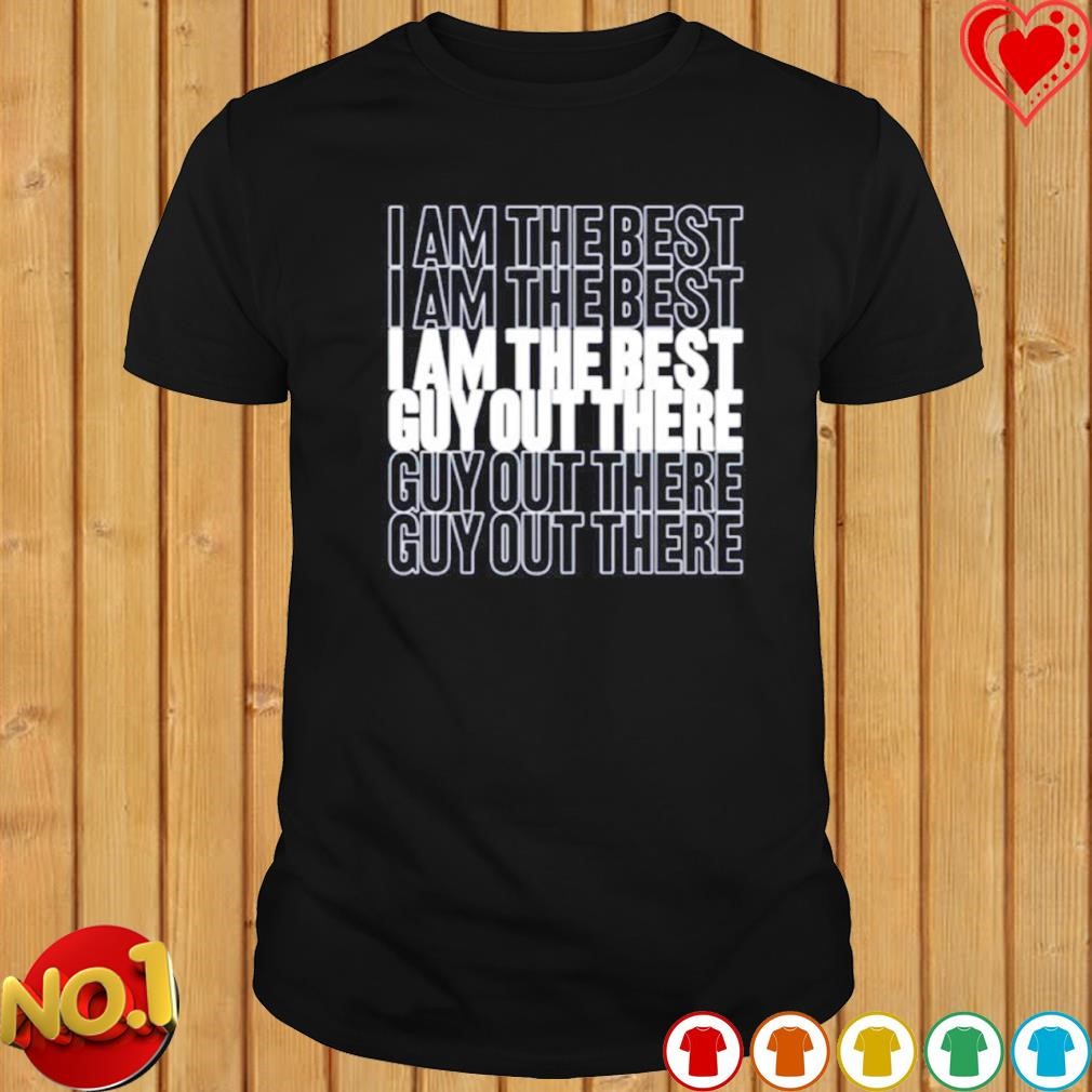 I am the best guy out there T-shirt