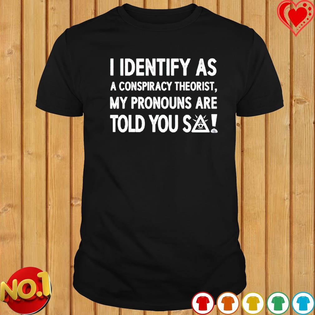 I identify as a conspiracy theorist my pronouns are told you so T-shirt