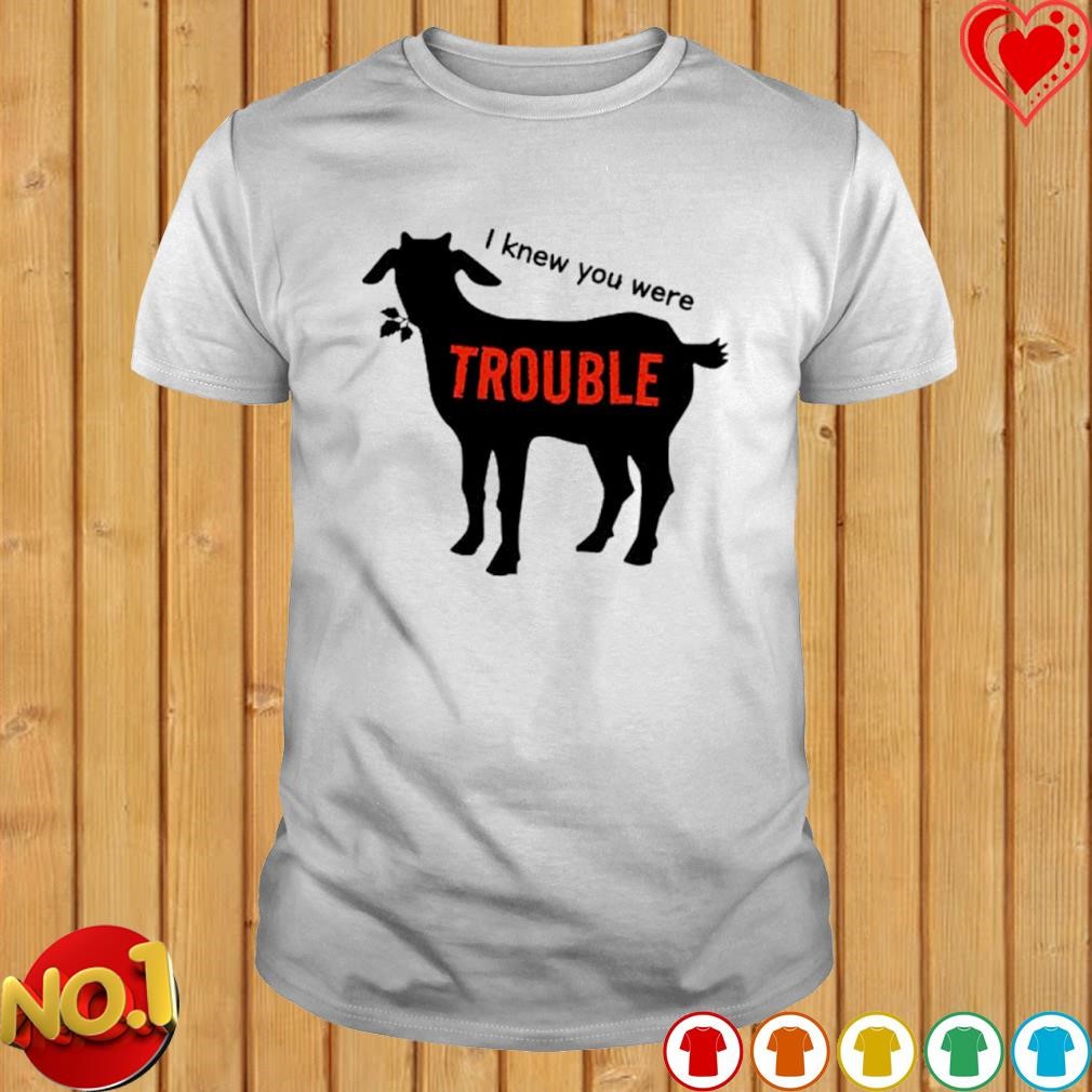 I knew you were trouble shirt