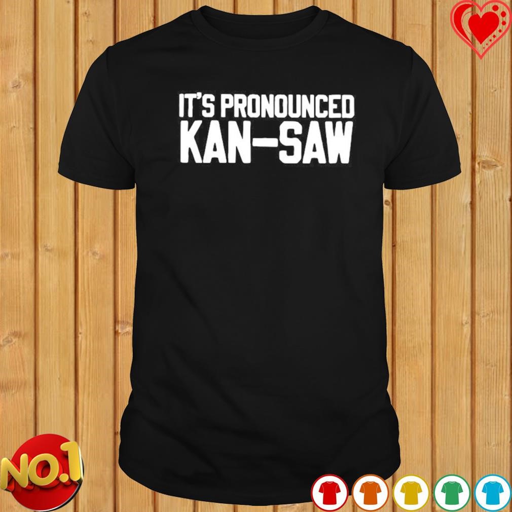 It's Pronounced Kan-Saw shirt