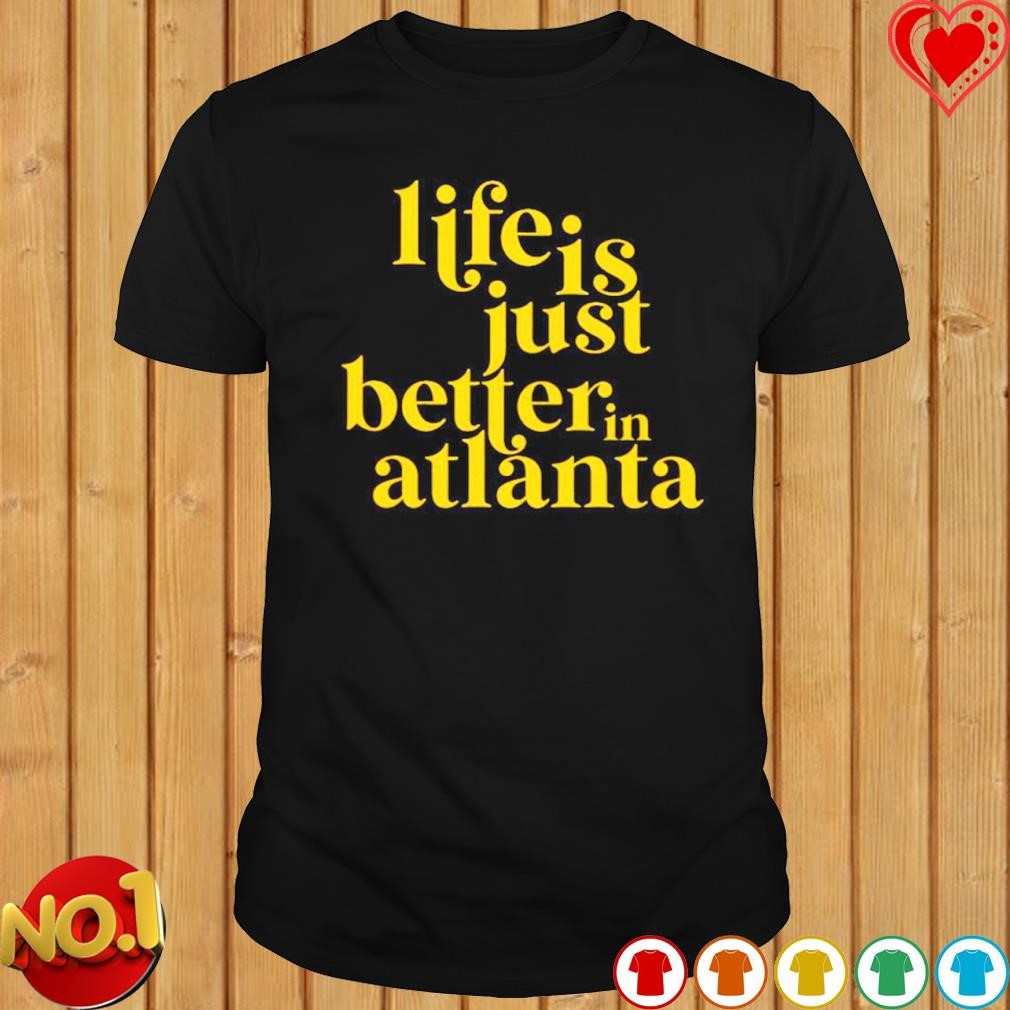 Life is just better in Atlanta shirt