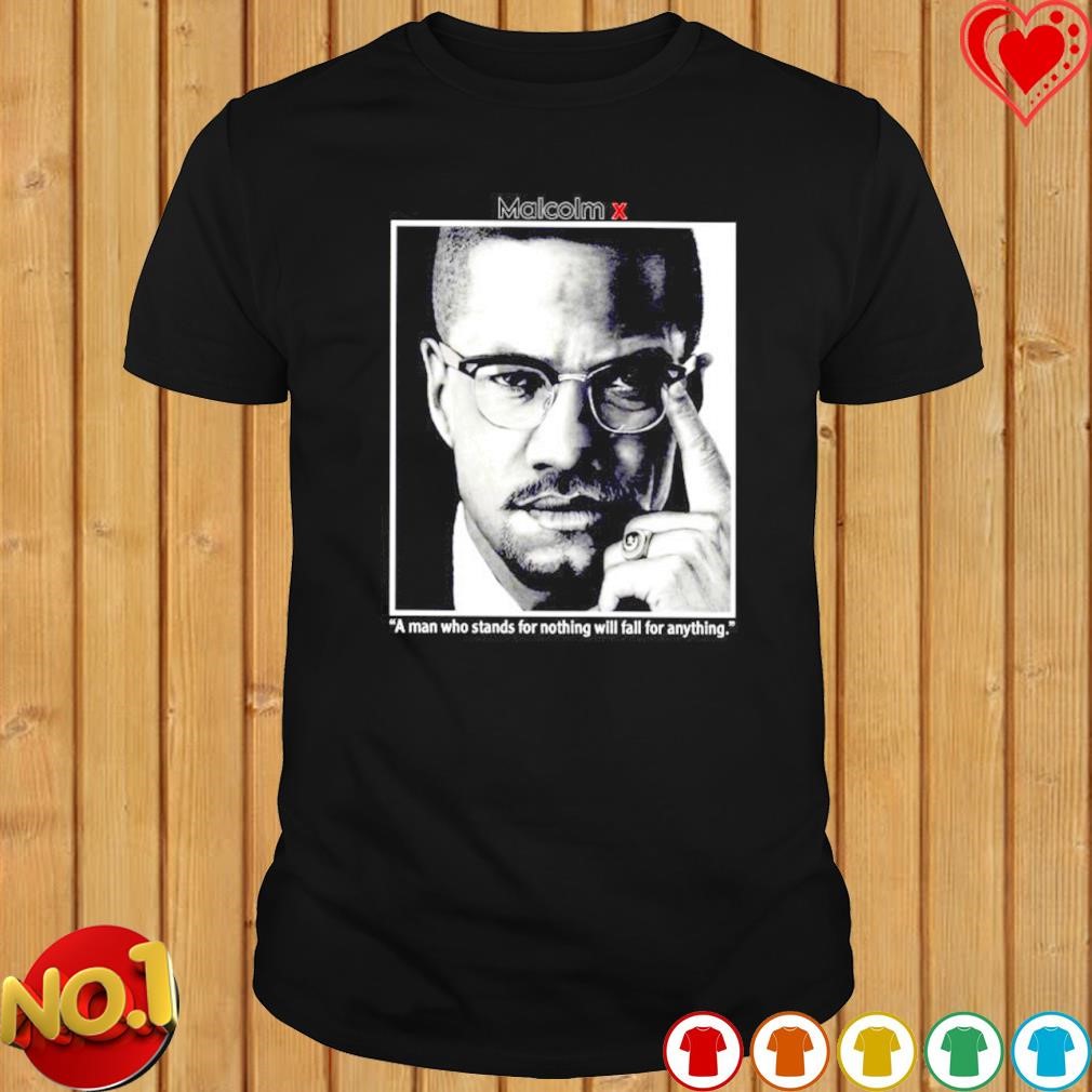 Malcolm a man who stands for nothing will fall for anything shirt