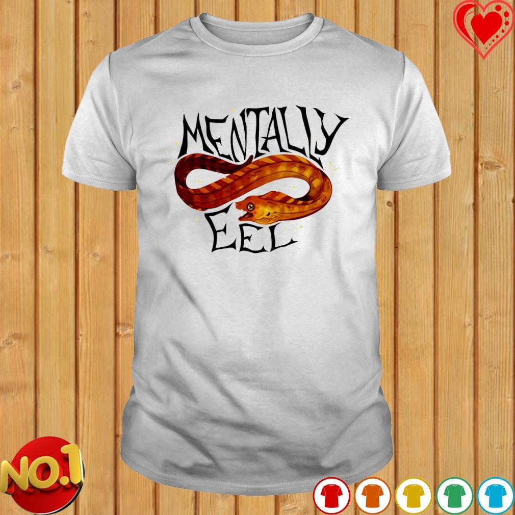 Mentally eel shirt