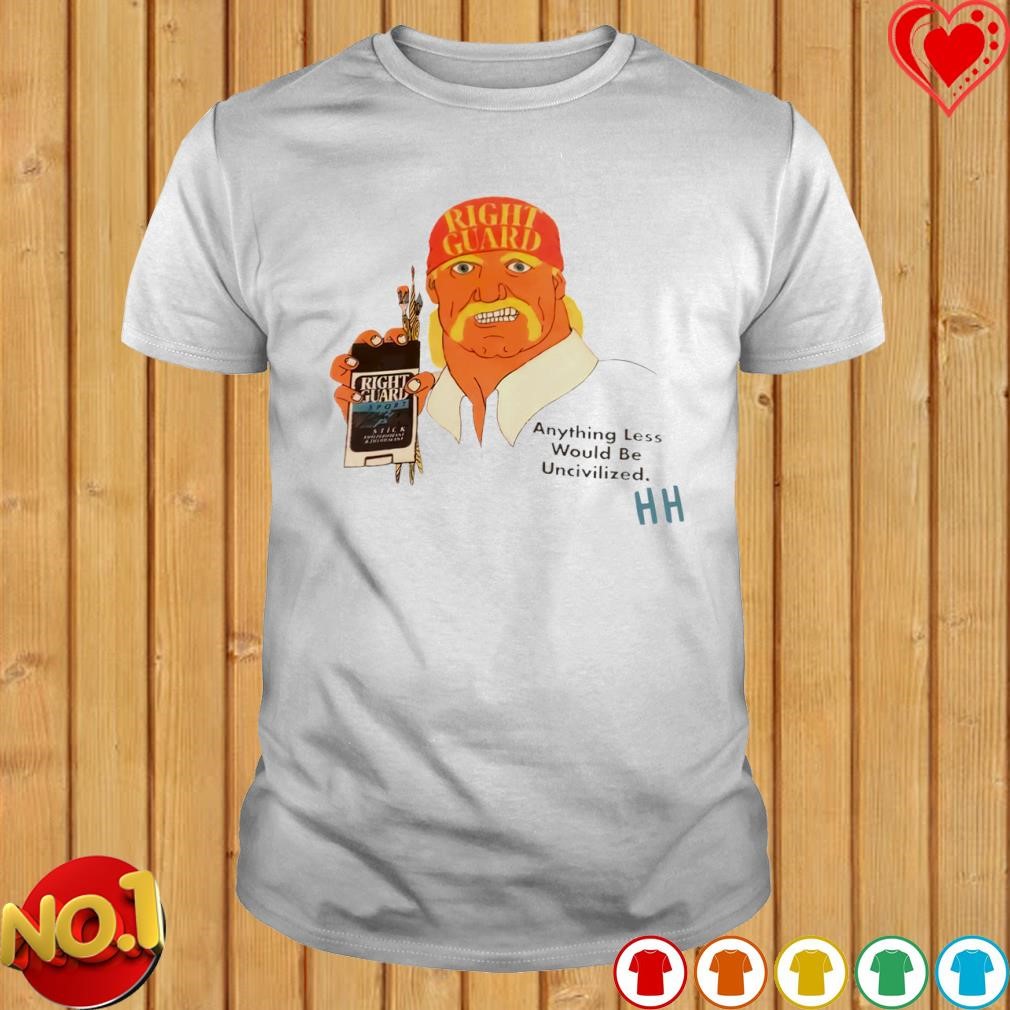 Right Guard Anything Less would be Uncivilized shirt