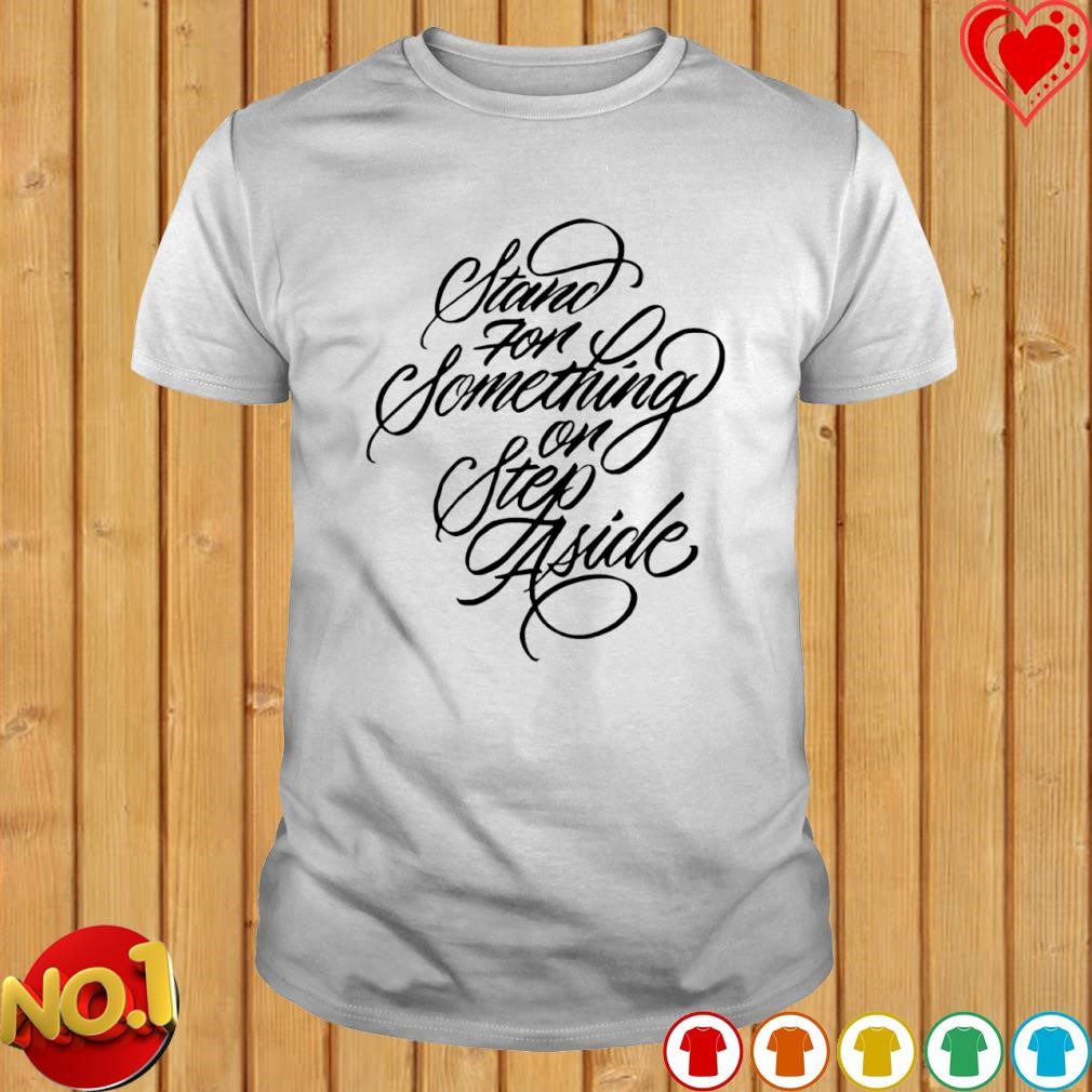 Stand for something or step aside shirt