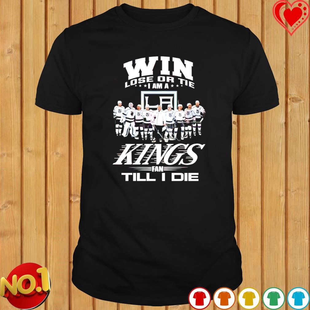 Win lose or tie I am a Kings fan till I die shirt
