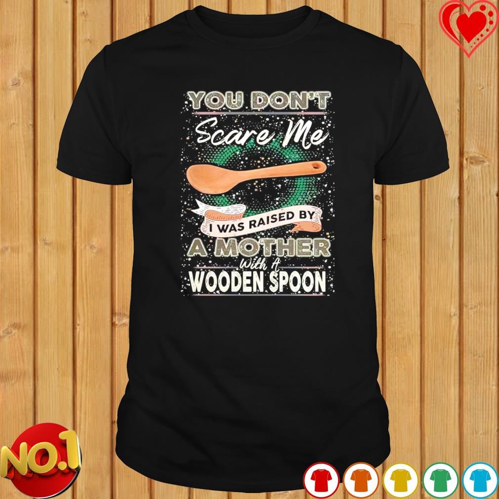 You don't scare me I was raised by a Mother with a Wooden Spoon T-zshirt