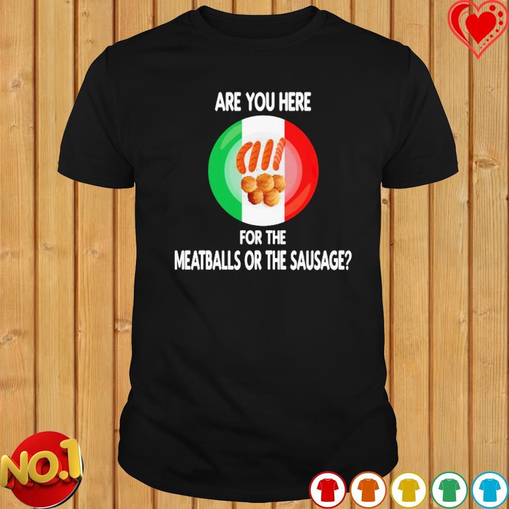Are you here for meatballs or the sausage shirt