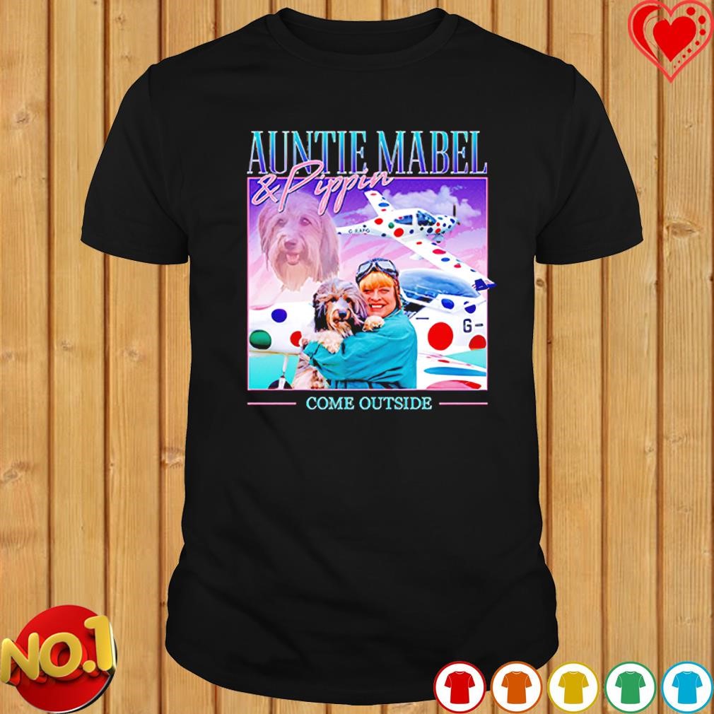 Auntie mabel and pippin come outside shirt