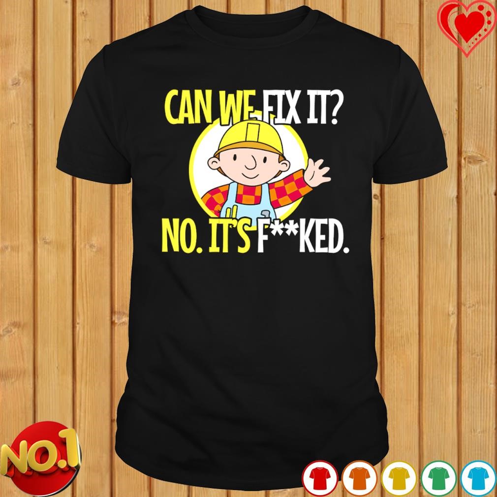 Can we can't fix it no it's fucked shirt