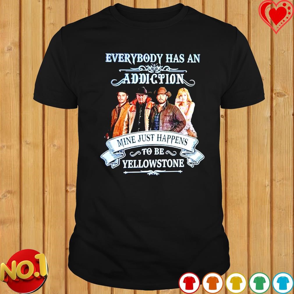 Everybody has an Addiction Mine just Happens to be Yellowstone shirt
