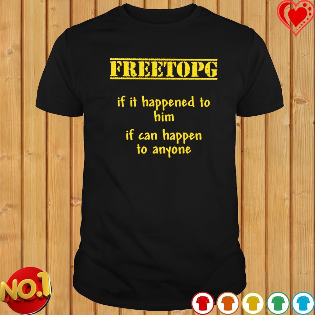 Freetopg if it happened to him if can happen to anyone shirt