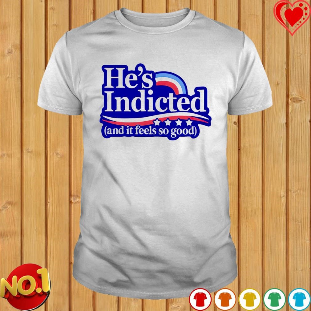 He's indicted and it feel so good shirt